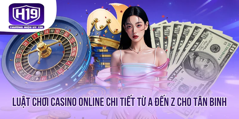 Luật Chơi Casino Online Chi Tiết Từ A Đến Z Cho Tân Binh