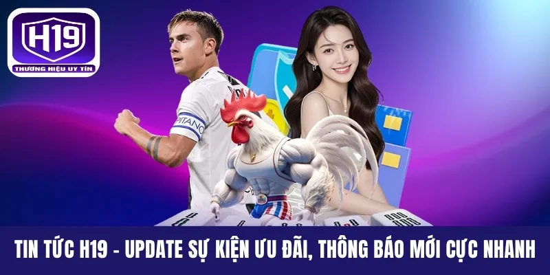 Tin Tức H19 - Update Sự Kiện Ưu Đãi, Thông Báo Mới Cực Nhanh